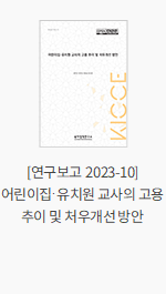 [연구보고 2023-10] 어린이집·유치원 교사의 고용 추이 및 처우개선 방안