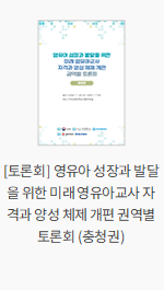 [토론회] 영유아 성장과 발달을 위한 미래 영유아교사 자격과 양성 체제 개편 권역별 토론회 (충청권)