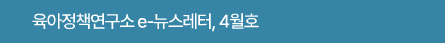 육아정책연구소 e-뉴스레터, 4월호