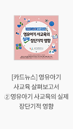 [카드뉴스] 영유아기 사교육 살펴보고서 ② 영유아기 사교육의 실제 장단기적 영향