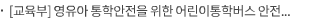 [교육부] 영유아 통학안전을 위한 어린이통학버스 안전점검 실시