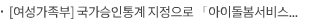 [여성가족부] 국가승인통계 지정으로 「아이돌봄서비스 실태조사」 신뢰성·정책 활용도 높인다